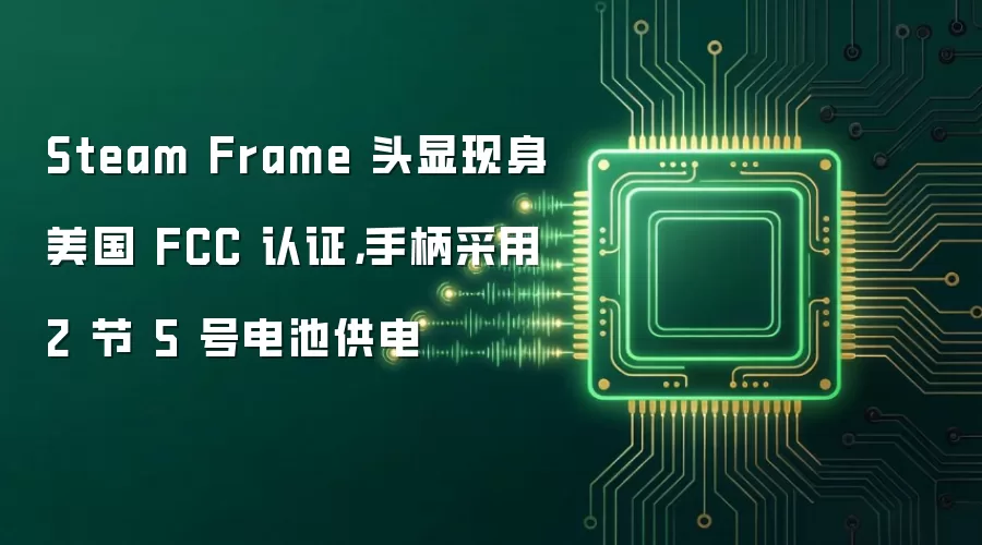 Steam Frame 头显现身美国 FCC 认证，手柄采用 2 节 5 号电池供电