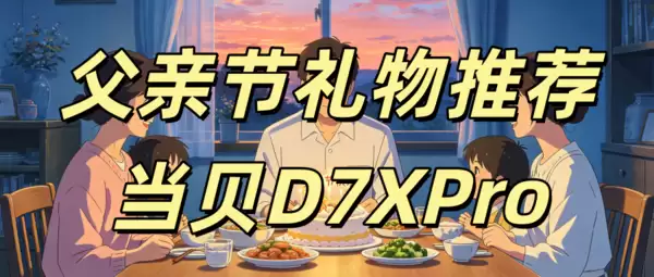 2026父亲节礼物送什么比较好？当贝D7XPro送老爸一个私人影院