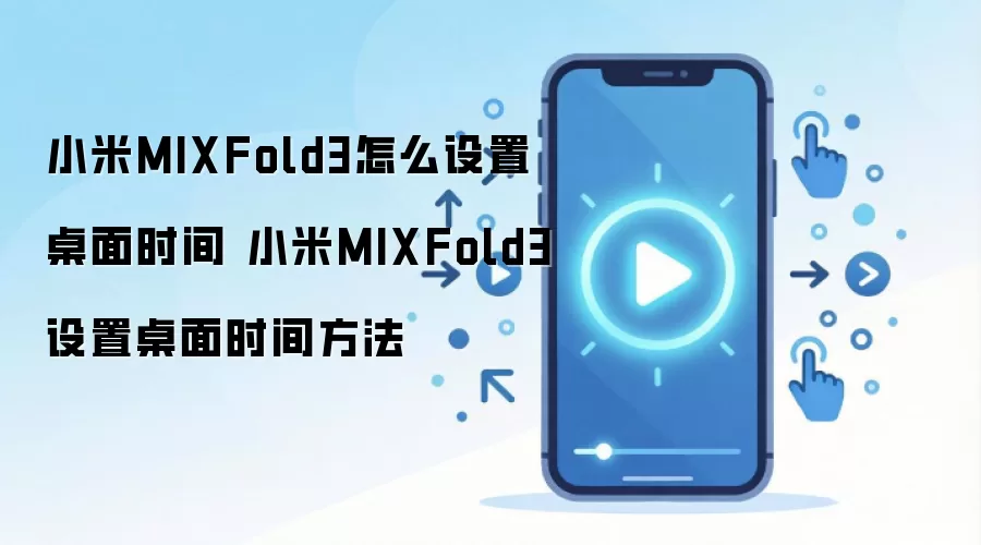 小米MIXFold3怎么设置桌面时间 小米MIXFold3设置桌面时间方法