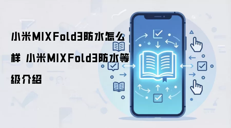 小米MIXFold3防水怎么样 小米MIXFold3防水等级介绍