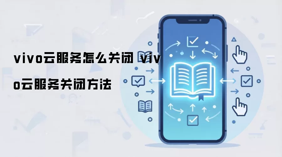 vivo云服务怎么关闭 vivo云服务关闭方法