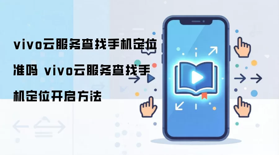 vivo云服务查找手机定位准吗 vivo云服务查找手机定位开启方法