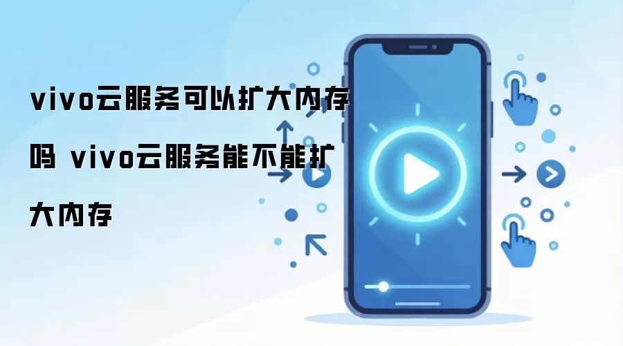 vivo云服务可以扩大内存吗 vivo云服务能不能扩大内存