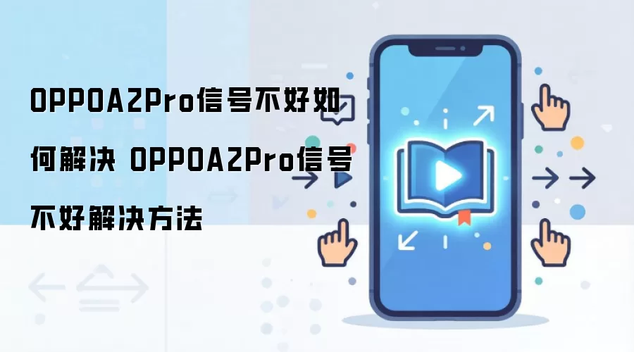 OPPOA2Pro信号不好如何解决 OPPOA2Pro信号不好解决方法