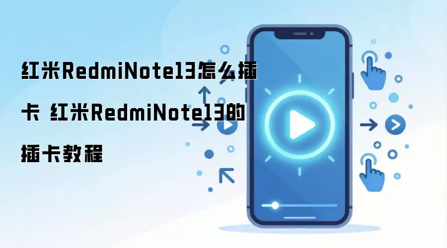 红米RedmiNote13怎么插卡 红米RedmiNote13的插卡教程