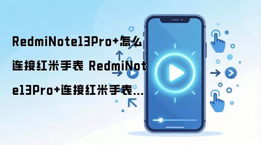 RedmiNote13Pro+怎么连接红米手表 RedmiNote13Pro+连接红米手表教程