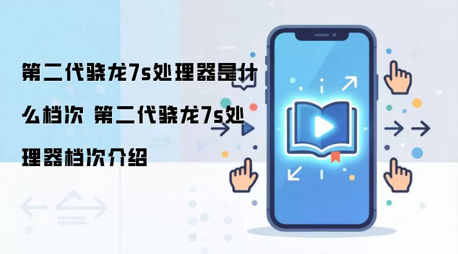 第二代骁龙7s处理器是什么档次 第二代骁龙7s处理器档次介绍
