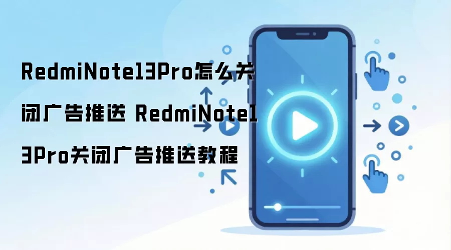 RedmiNote13Pro怎么关闭广告推送 RedmiNote13Pro关闭广告推送教程