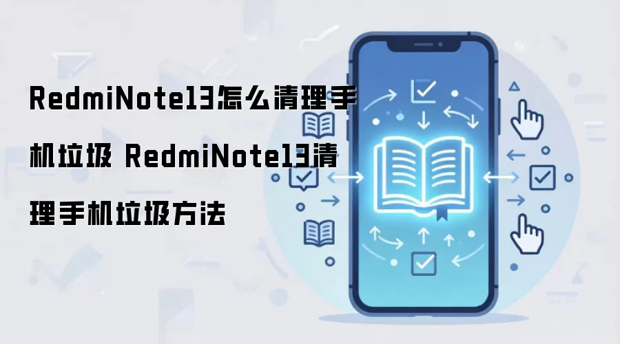 RedmiNote13怎么清理手机垃圾 RedmiNote13清理手机垃圾方法