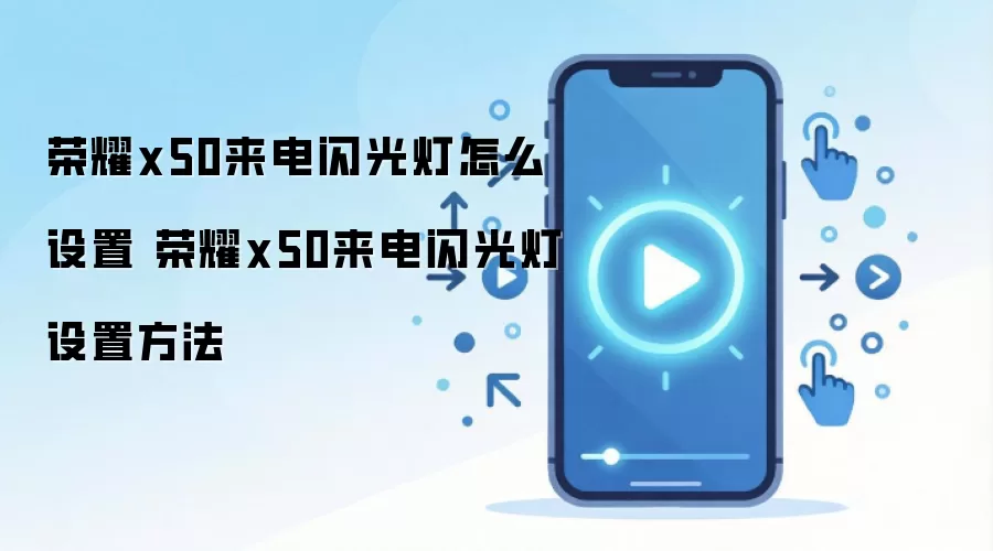 荣耀x50来电闪光灯怎么设置 荣耀x50来电闪光灯设置方法