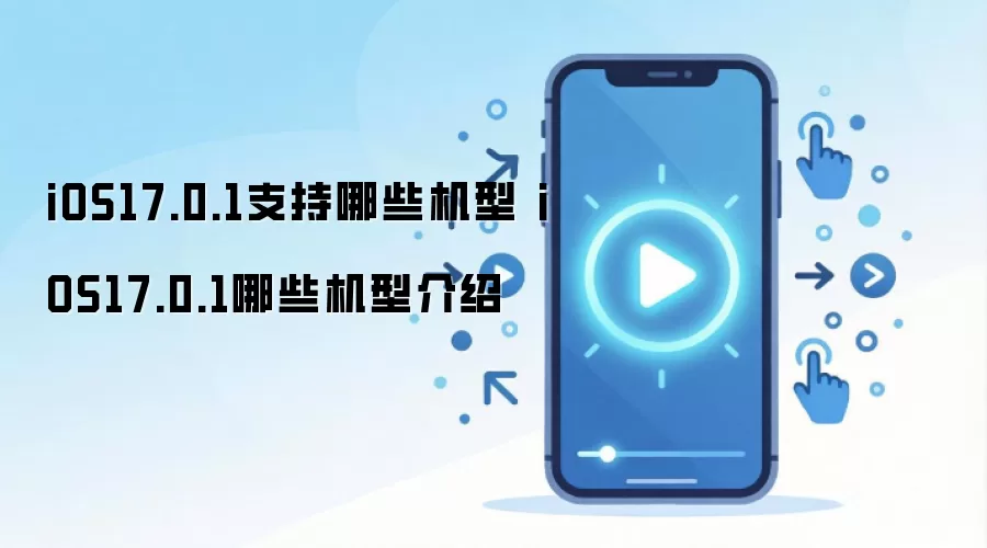 iOS17.0.1支持哪些机型 iOS17.0.1哪些机型介绍