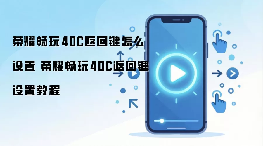 荣耀畅玩40C返回键怎么设置 荣耀畅玩40C返回键设置教程