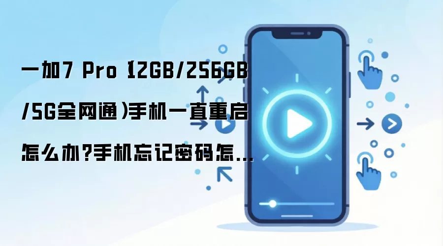 一加7 Pro（12GB/256GB/5G全网通）手机一直重启怎么办?手机忘记密码怎么一键刷机？