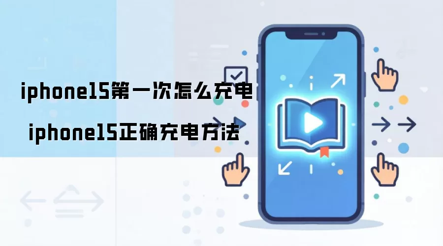 iphone15第一次怎么充电 iphone15正确充电方法