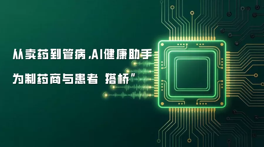 从卖药到管病，AI健康助手为制药商与患者“搭桥”
