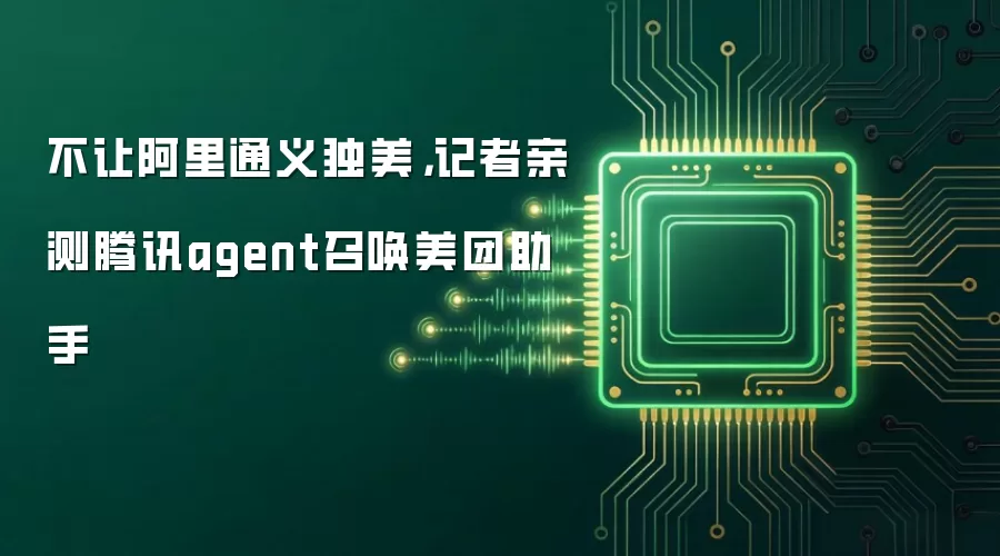 不让阿里通义独美,记者亲测腾讯agent召唤美团助手