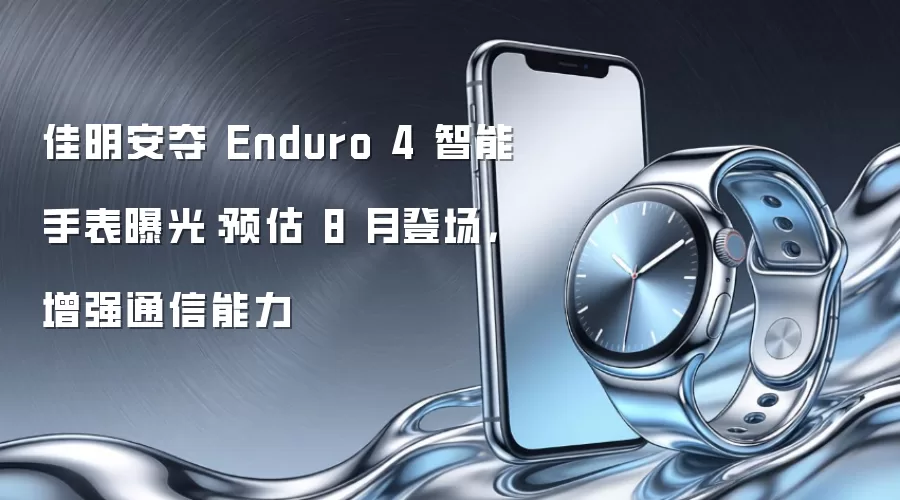 佳明安夺 Enduro 4 智能手表曝光：预估 8 月登场，增强通信能力
