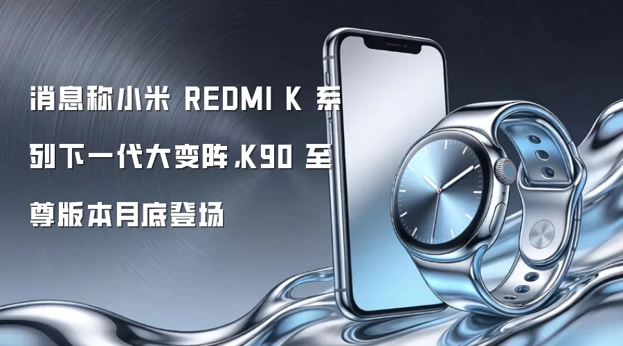 消息称小米 REDMI K 系列下一代大变阵，K90 至尊版本月底登场