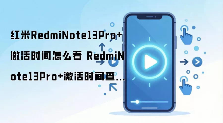 红米RedmiNote13Pro+激活时间怎么看 RedmiNote13Pro+激活时间查看方法