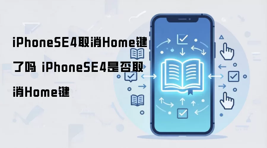 iPhoneSE4取消Home键了吗 iPhoneSE4是否取消Home键