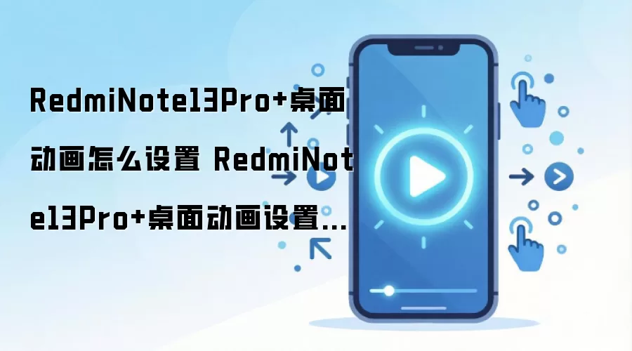 RedmiNote13Pro+桌面动画怎么设置 RedmiNote13Pro+桌面动画设置方法