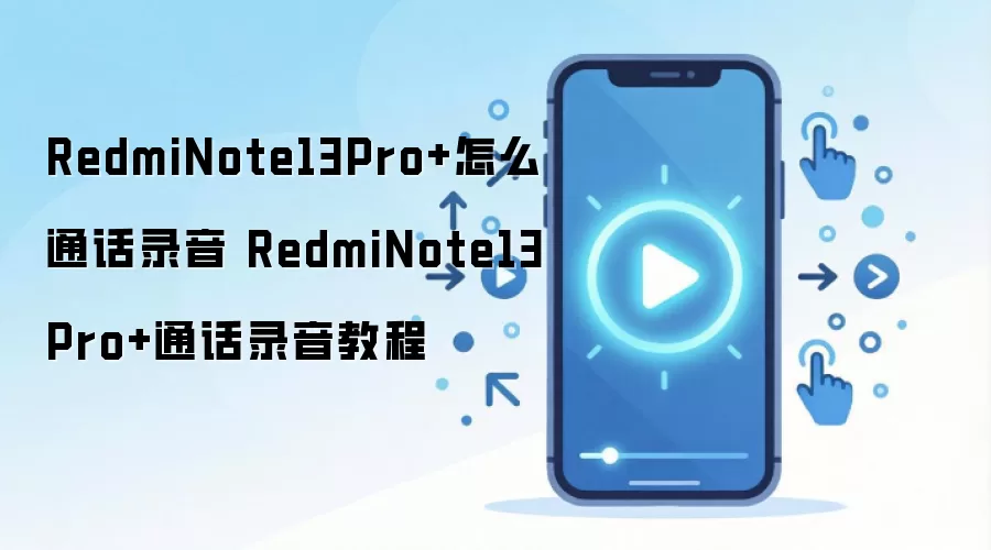 RedmiNote13Pro+怎么通话录音 RedmiNote13Pro+通话录音教程
