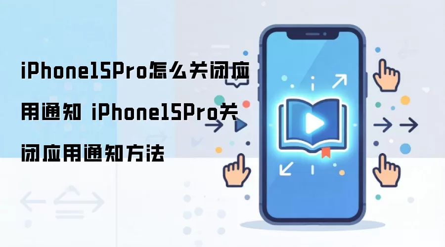 iPhone15Pro怎么关闭应用通知 iPhone15Pro关闭应用通知方法
