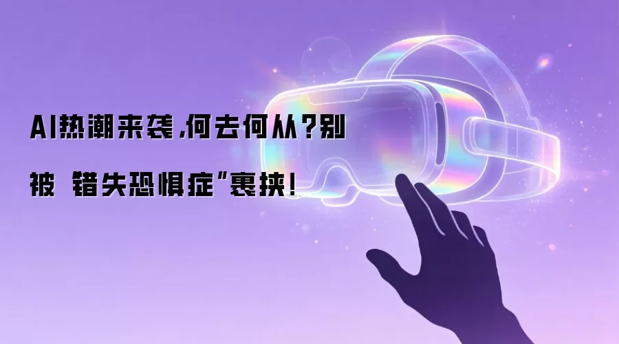 AI热潮来袭，何去何从？别被“错失恐惧症”裹挟！