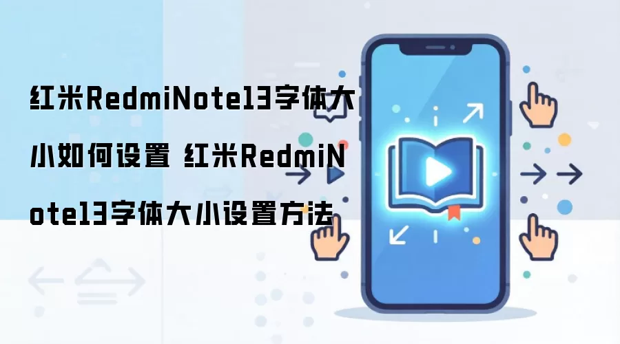 红米RedmiNote13字体大小如何设置 红米RedmiNote13字体大小设置方法