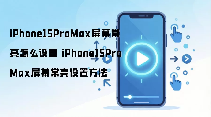 iPhone15ProMax屏幕常亮怎么设置 iPhone15ProMax屏幕常亮设置方法
