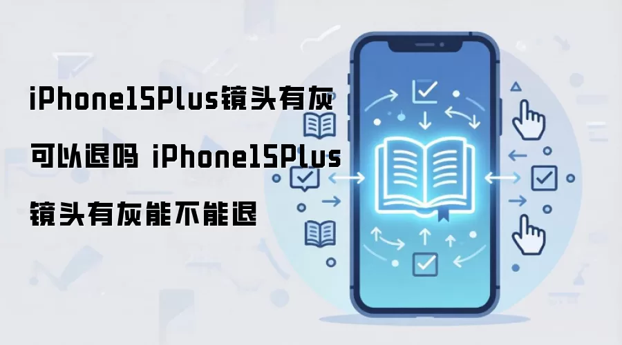 iPhone15Plus镜头有灰可以退吗 iPhone15Plus镜头有灰能不能退