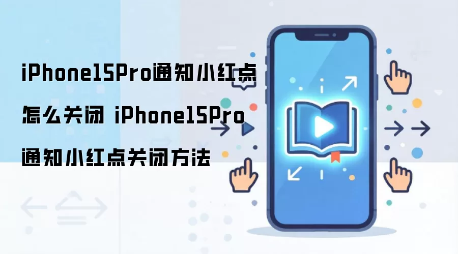 iPhone15Pro通知小红点怎么关闭 iPhone15Pro通知小红点关闭方法