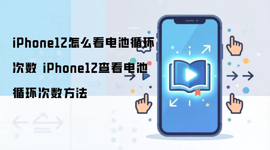 iPhone12怎么看电池循环次数 iPhone12查看电池循环次数方法