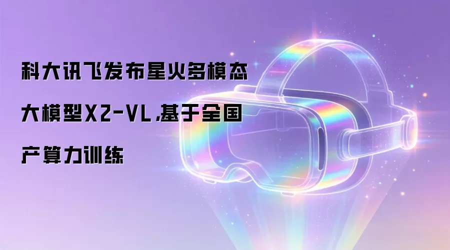科大讯飞发布星火多模态大模型X2-VL,基于全国产算力训练
