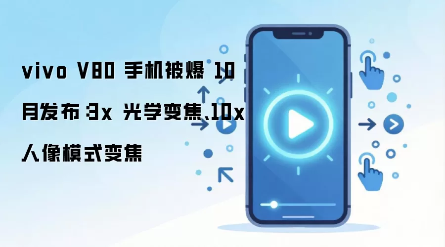 vivo V80 曝光：10月发布，首推10倍人像变焦与蔡司夜景长焦